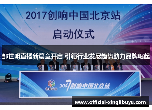邹世明直播新篇章开启 引领行业发展趋势助力品牌崛起